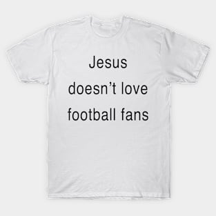 Jesus doesn’t love football fans T-Shirt